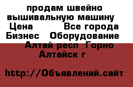 продам швейно-вышивальную машину › Цена ­ 200 - Все города Бизнес » Оборудование   . Алтай респ.,Горно-Алтайск г.